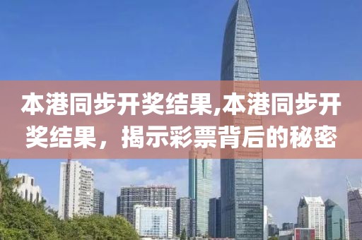 本港同步开奖结果,本港同步开奖结果，揭示彩票背后的秘密