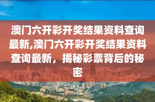 澳门六开彩开奖结果资料查询最新,澳门六开彩开奖结果资料查询最新，揭秘彩票背后的秘密