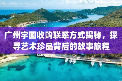 广州字画收购联系方式揭秘，探寻艺术珍品背后的故事旅程