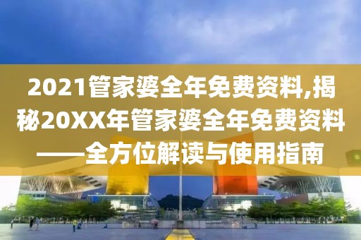 2021管家婆全年免费资料,揭秘20XX年管家婆全年免费资料——全方位解读与使用指南