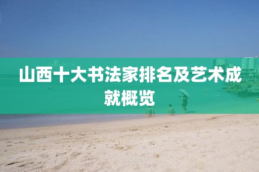 山西十大书法家排名及艺术成就概览