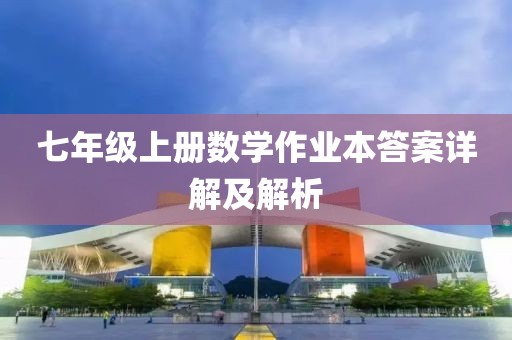 七年级上册数学作业本答案详解及解析