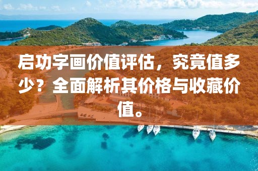启功字画价值评估，究竟值多少？全面解析其价格与收藏价值。
