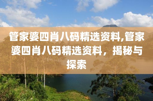 管家婆四肖八码精选资料,管家婆四肖八码精选资料，揭秘与探索