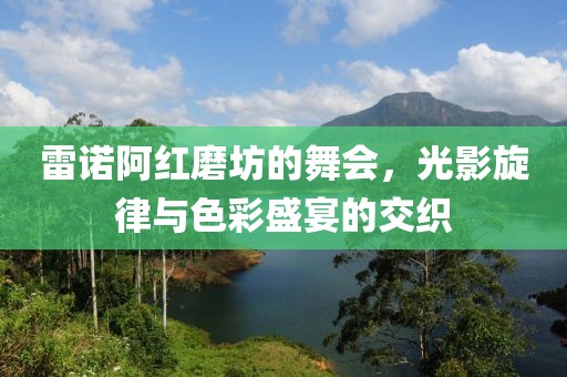 雷诺阿红磨坊的舞会，光影旋律与色彩盛宴的交织