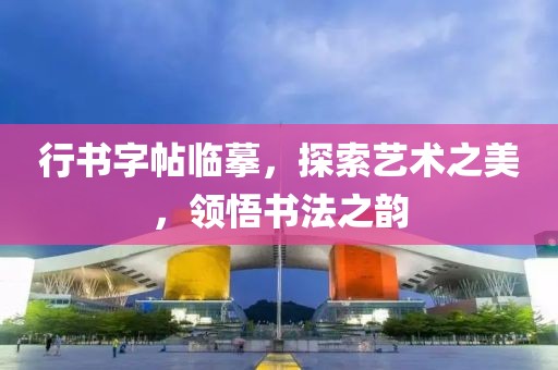 行书字帖临摹，探索艺术之美，领悟书法之韵