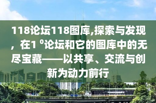 118论坛118图库,探索与发现，在1 ⁰论坛和它的图库中的无尽宝藏——以共享、交流与创新为动力前行