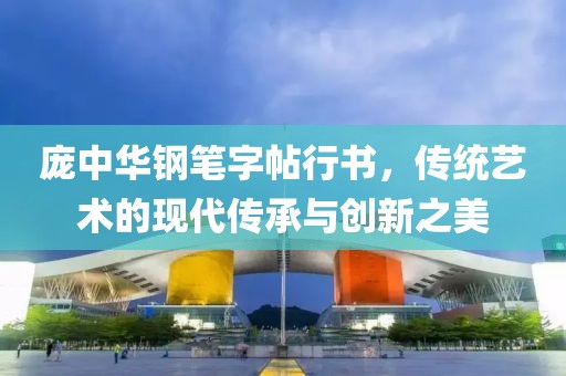 庞中华钢笔字帖行书，传统艺术的现代传承与创新之美