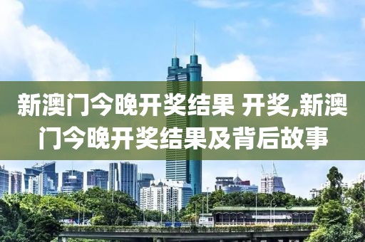 新澳门今晚开奖结果 开奖,新澳门今晚开奖结果及背后故事