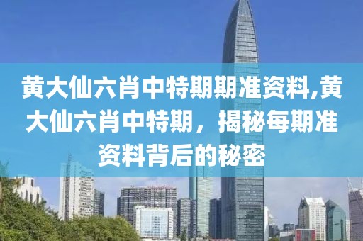 黄大仙六肖中特期期准资料,黄大仙六肖中特期，揭秘每期准资料背后的秘密