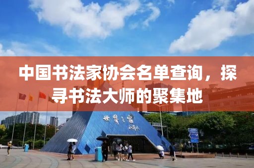 中国书法家协会名单查询，探寻书法大师的聚集地