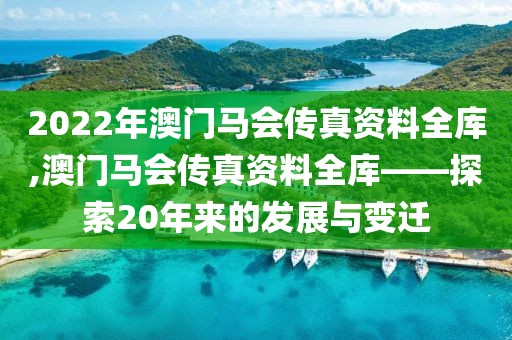 2022年澳门马会传真资料全库,澳门马会传真资料全库——探索20年来的发展与变迁