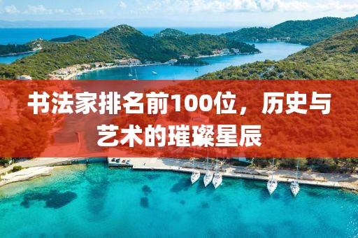 书法家排名前100位，历史与艺术的璀璨星辰