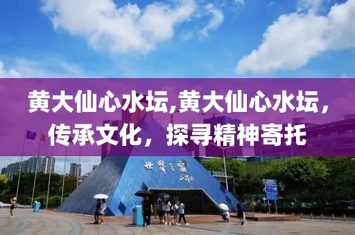 黄大仙心水坛,黄大仙心水坛，传承文化，探寻精神寄托