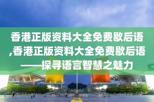 香港正版资料大全免费歇后语,香港正版资料大全免费歇后语——探寻语言智慧之魅力