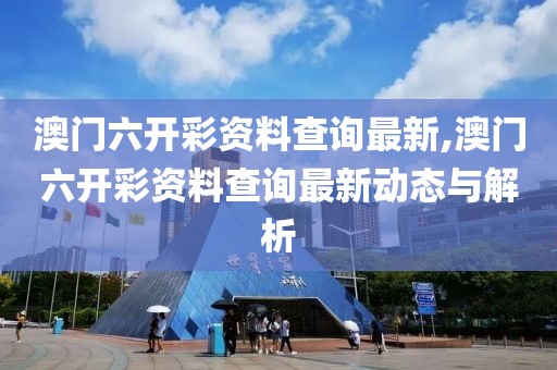 澳门六开彩资料查询最新,澳门六开彩资料查询最新动态与解析