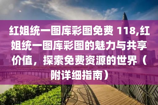 红姐统一图库彩图免费 118,红姐统一图库彩图的魅力与共享价值，探索免费资源的世界（附详细指南）