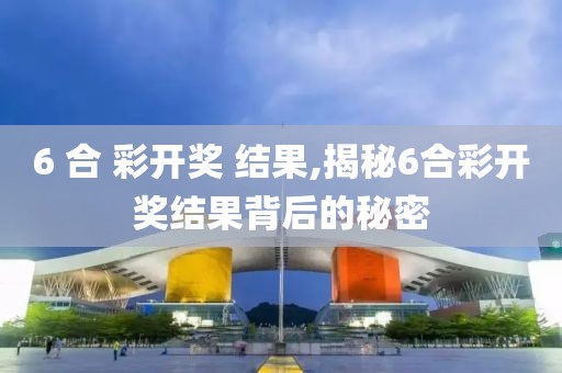 6 合 彩开奖 结果,揭秘6合彩开奖结果背后的秘密