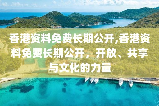 香港资料免费长期公开,香港资料免费长期公开，开放、共享与文化的力量