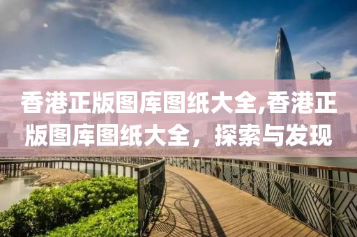 香港正版图库图纸大全,香港正版图库图纸大全，探索与发现