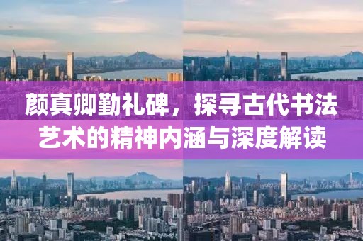 颜真卿勤礼碑，探寻古代书法艺术的精神内涵与深度解读