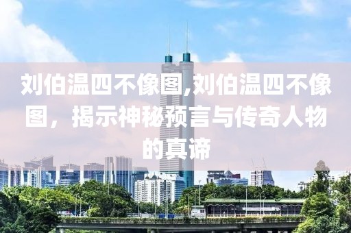 刘伯温四不像图,刘伯温四不像图，揭示神秘预言与传奇人物的真谛