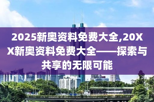 2025新奥资料免费大全,20XX新奥资料免费大全——探索与共享的无限可能