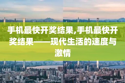 手机最快开奖结果,手机最快开奖结果——现代生活的速度与激情
