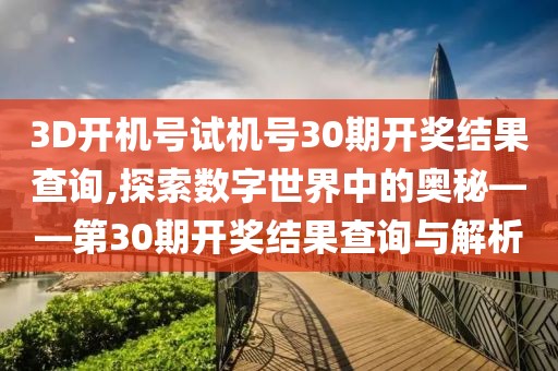 3D开机号试机号30期开奖结果查询,探索数字世界中的奥秘——第30期开奖结果查询与解析