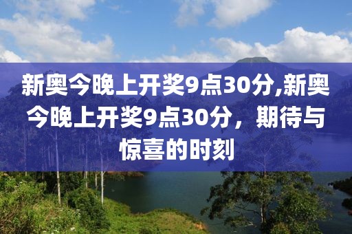 新奥今晚上开奖9点30分,新奥今晚上开奖9点30分，期待与惊喜的时刻
