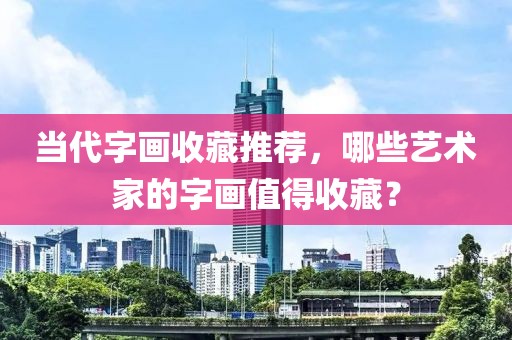 当代字画收藏推荐，哪些艺术家的字画值得收藏？