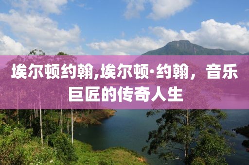 埃尔顿约翰,埃尔顿·约翰，音乐巨匠的传奇人生