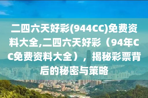 二四六天好彩(944CC)免费资料大全,二四六天好彩（94年CC免费资料大全），揭秘彩票背后的秘密与策略