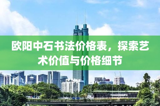 欧阳中石书法价格表，探索艺术价值与价格细节