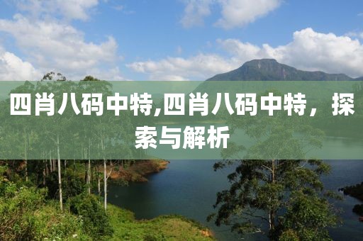 四肖八码中特,四肖八码中特，探索与解析