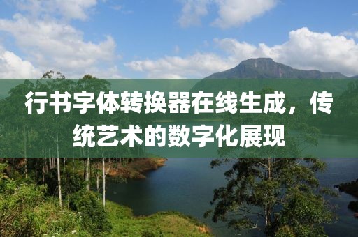 行书字体转换器在线生成，传统艺术的数字化展现