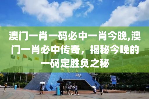 澳门一肖一码必中一肖今晚,澳门一肖必中传奇，揭秘今晚的一码定胜负之秘