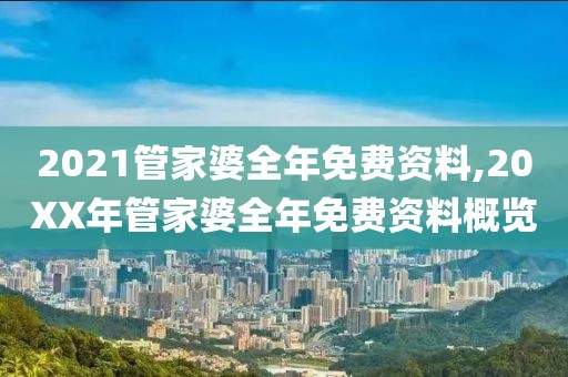 2021管家婆全年免费资料,20XX年管家婆全年免费资料概览