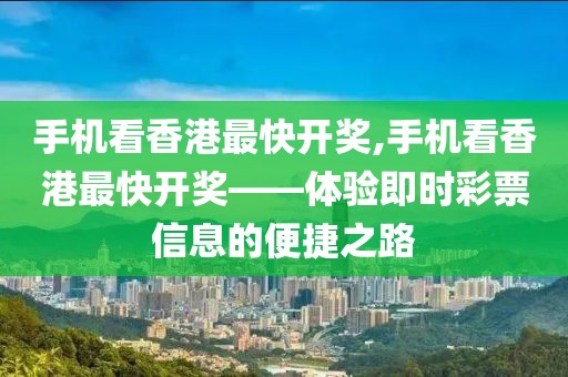 手机看香港最快开奖,手机看香港最快开奖——体验即时彩票信息的便捷之路