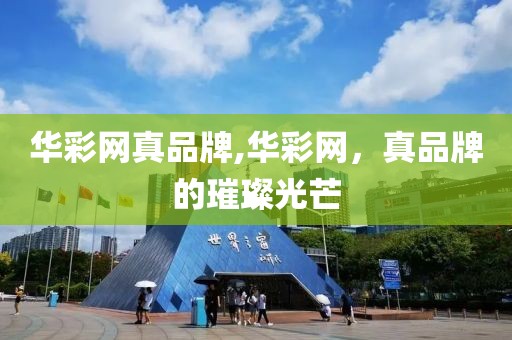 华彩网真品牌,华彩网，真品牌的璀璨光芒