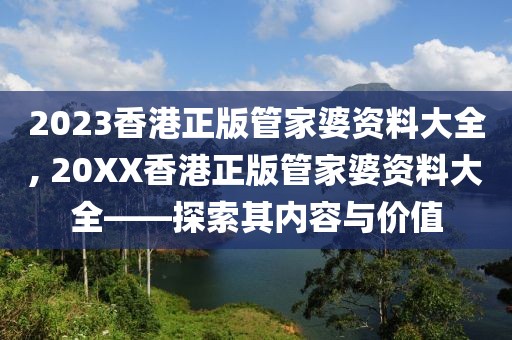 2023香港正版管家婆资料大全, 20XX香港正版管家婆资料大全——探索其内容与价值