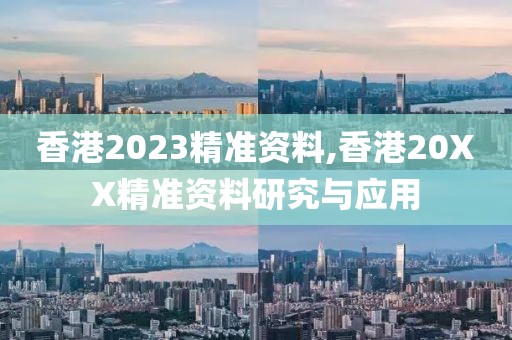 香港2023精准资料,香港20XX精准资料研究与应用