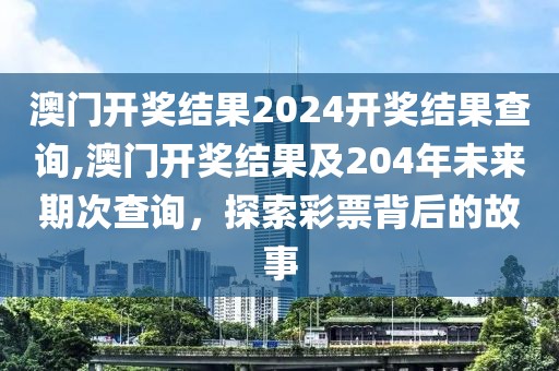 澳门开奖结果2024开奖结果查询,澳门开奖结果及204年未来期次查询，探索彩票背后的故事