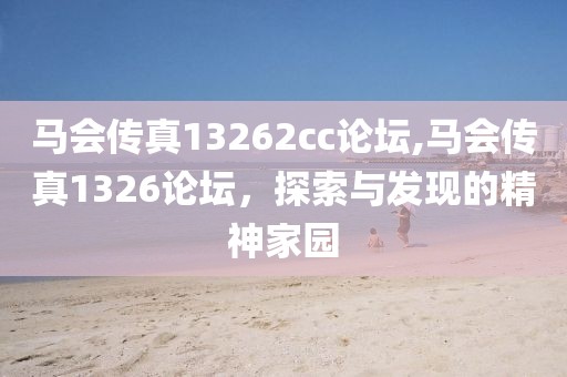 马会传真13262cc论坛,马会传真1326论坛，探索与发现的精神家园