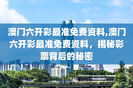澳门六开彩最准免费资料,澳门六开彩最准免费资料，揭秘彩票背后的秘密