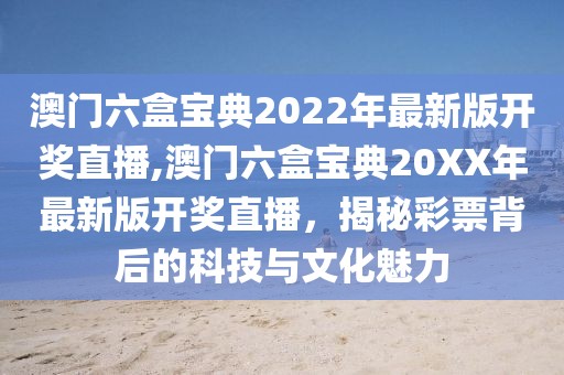 澳门六盒宝典2022年最新版开奖直播,澳门六盒宝典20XX年最新版开奖直播，揭秘彩票背后的科技与文化魅力