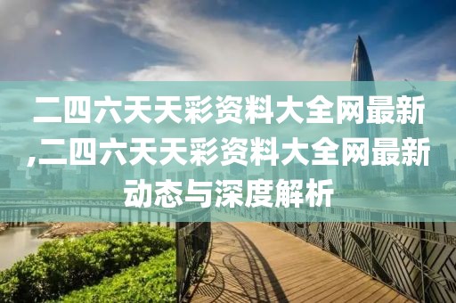 二四六天天彩资料大全网最新,二四六天天彩资料大全网最新动态与深度解析