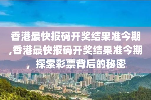 香港最快报码开奖结果准今期,香港最快报码开奖结果准今期，探索彩票背后的秘密