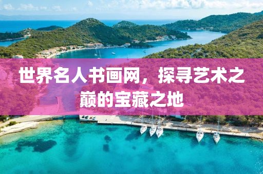 世界名人书画网，探寻艺术之巅的宝藏之地