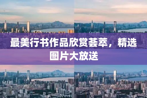 最美行书作品欣赏荟萃，精选图片大放送